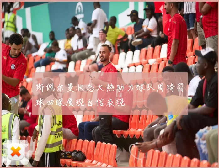 斯佩尔曼状态火热助力球队周琦罚球回暖展现自信表现
