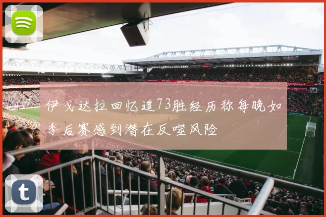 伊戈达拉回忆追73胜经历称每晚如季后赛感到潜在反噬风险