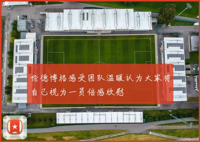 伦德博格感受团队温暖认为大家将自己视为一员倍感欣慰