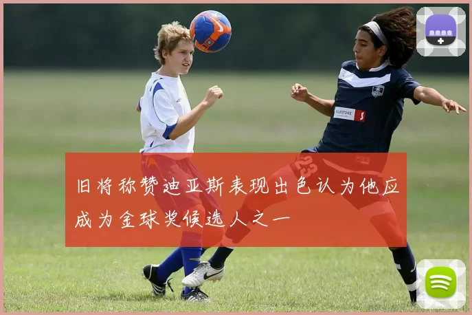 旧将称赞迪亚斯表现出色认为他应成为金球奖候选人之一