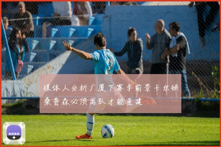 媒体人分析广厦下赛季前景卡尔顿桑普森必须离队才能重建