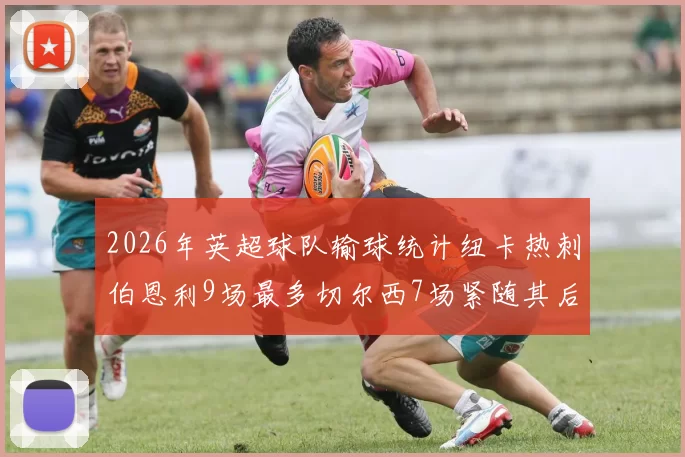 2026年英超球队输球统计纽卡热刺伯恩利9场最多切尔西7场紧随其后